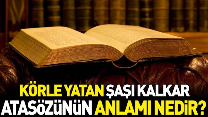 Körle yatan şaşı kalkar atasözünün anlamı nedir?