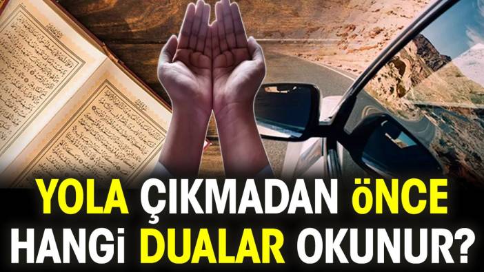 Yola çıkmadan önce hangi dualar okunur?