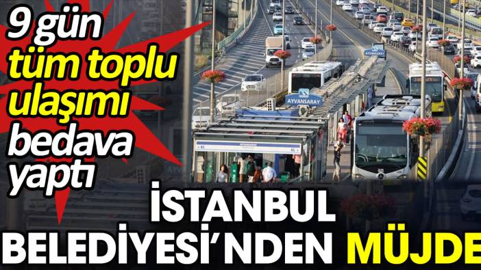 İstanbul Belediyesi’nden müjde. 9 gün tüm toplu ulaşımı bedava yaptı