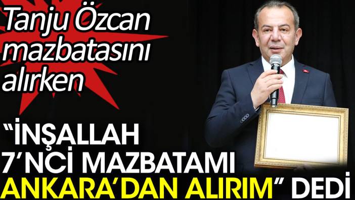 Tanju Özcan mazbatasını alırken 'İnşallah 7’nci mazbatamı Ankara’dan alırım' dedi