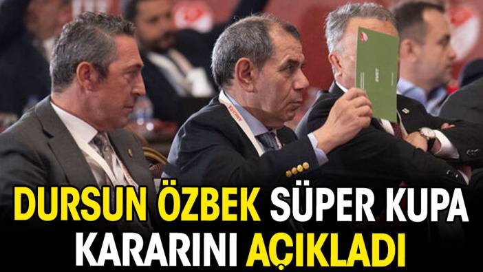 Dursun Özbek Süper Kupa kararını açıkladı