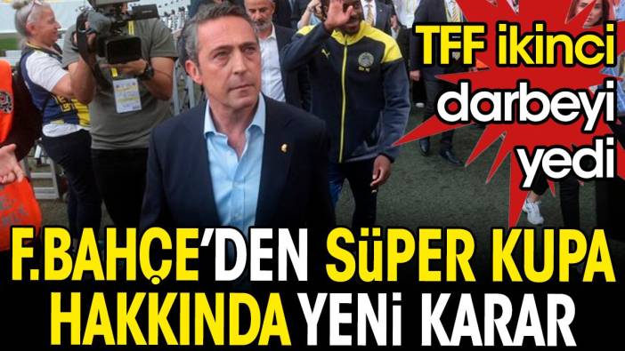 Fenerbahçe'den Süper Kupa hakkında yeni karar. TFF ikinci darbeyi yedi