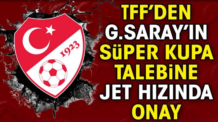 TFF'den Galatasaray'ın Süper Kupa talebine jet hızında onay