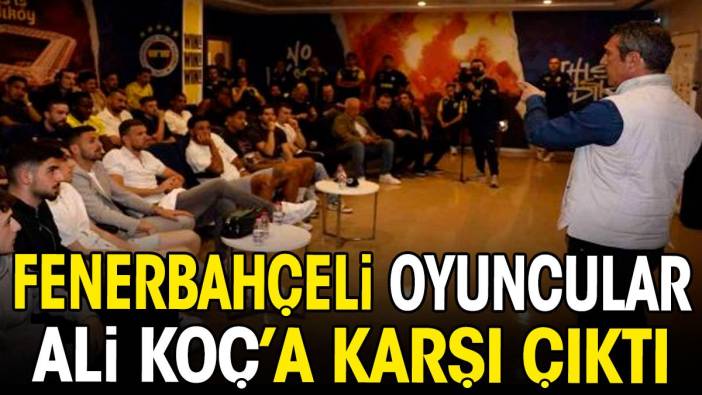 Fenerbahçeli oyuncular Ali Koç'a karşı çıktı