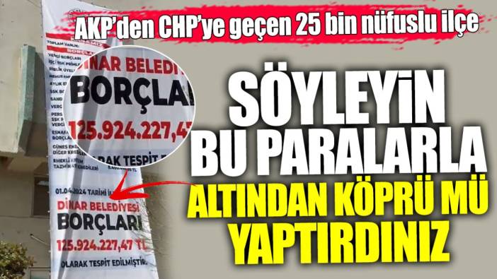AKP’den CHP’ye geçen 25 bin nüfuslu belediyenin borcu 125 milyon 924 bin lira. Söyleyin bu paralarla altından köprü mü yaptırdınız