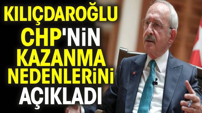 Kılıçdaroğlu CHP'nin kazanma nedenlerini açıkladı