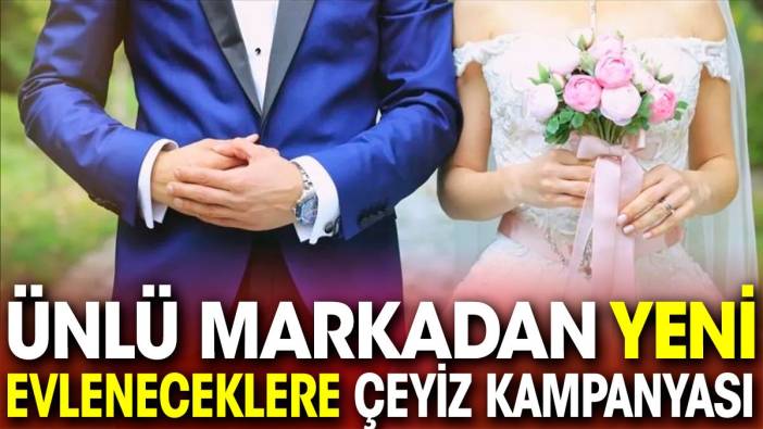 Ünlü markadan yeni evleneceklere çeyiz kampanyası