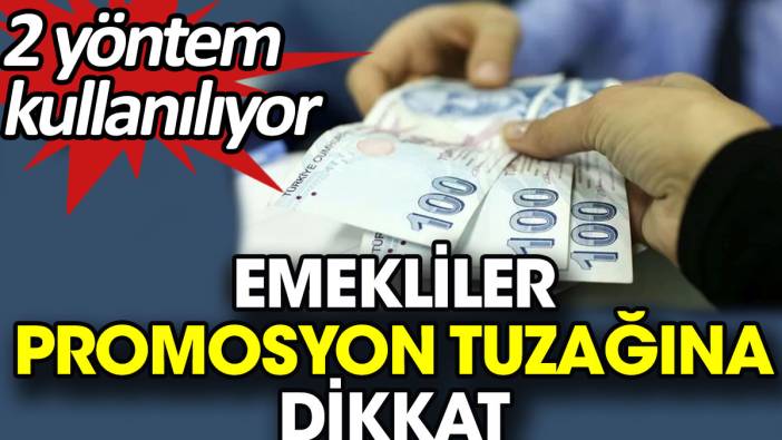 Emekliler promosyon tuzağına dikkat. 2 yöntem kullanılıyor