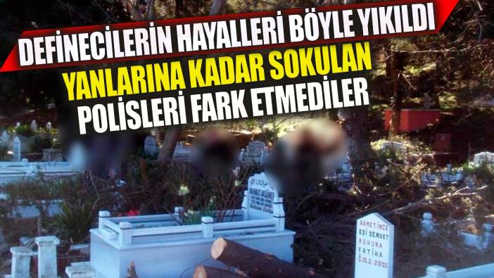 Definecilerin hayalleri böyle yıkıldı. Yanlarına kadar sokulan polisleri fark etmediler