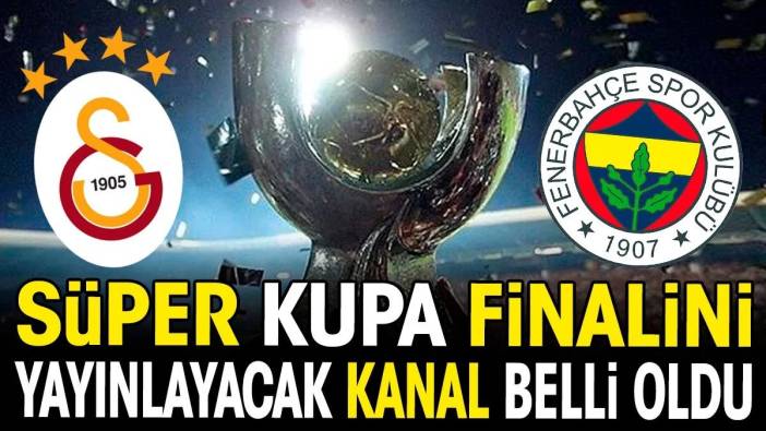 Galatasaray Fenerbahçe Süper Kupa finalini yayınlayacak kanal belli oldu