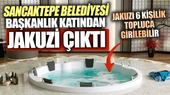Sancaktepe Belediyesi başkanlık katından jakuzi iddiası