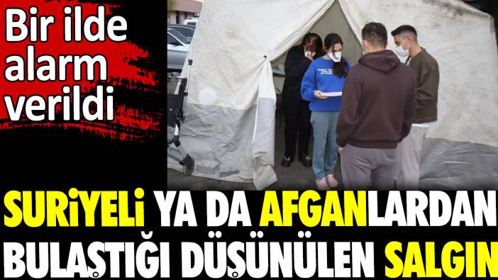 Suriyeli ya da Afganlardan bulaştığı düşünülen salgın. Bir ilde alarm verildi