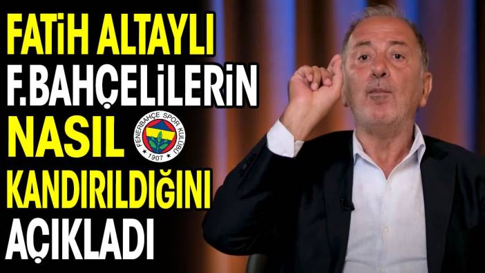 Fatih Altaylı Fenerbahçelilerin nasıl kandırıldığını açıkladı