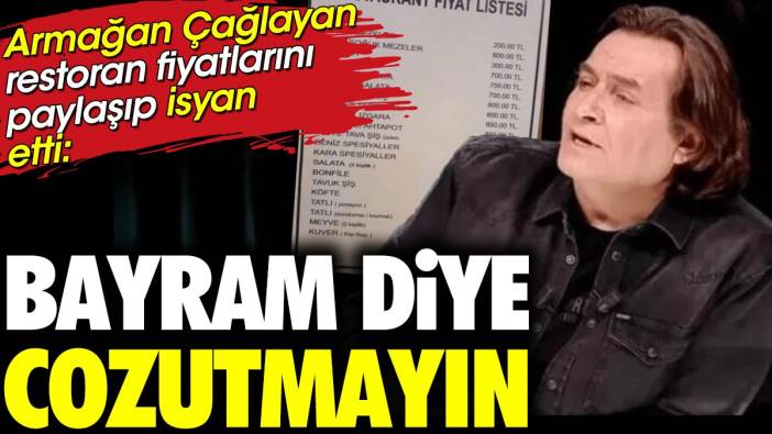 Armağan Çağlayan restoran fiyatlarına isyan etti. 'Bayram diye cozutmayın'