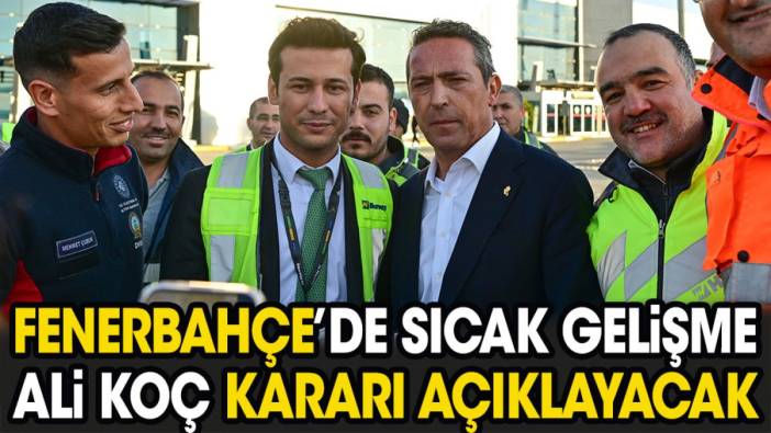 Fenerbahçe'de sıcak gelişme. Ali Koç kararını açıklayacak