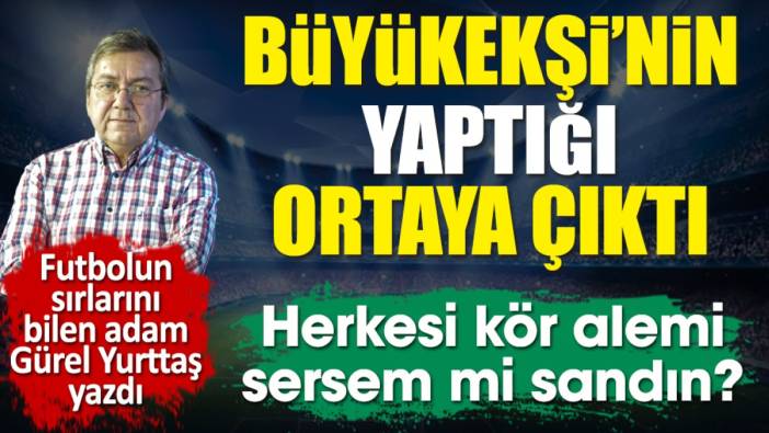 Mehmet Büyükekşi'nin Fenerbahçe çekilirken ne yaptığı ortaya çıktı. Herkesi kör alemi sersem mi sandın? Gürel Yurttaş yazdı
