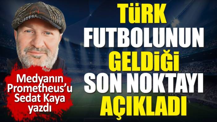 Türk futbolunun geldiği son noktayı Sedat Kaya açıkladı
