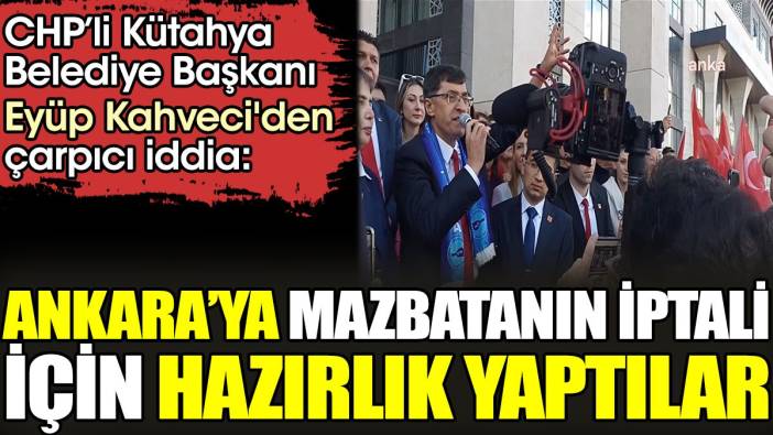 'Ankara’ya mazbatanın iptali için hazırlık yaptılar'. Kütahya Belediye Başkanı CHP’li Eyüp Kahveci'den çarpıcı iddia