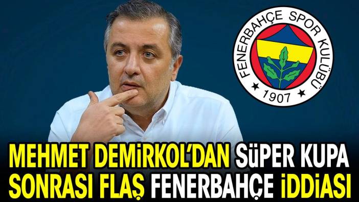 Mehmet Demirkol'dan Süper Kupa sonrası flaş Fenerbahçe iddiası