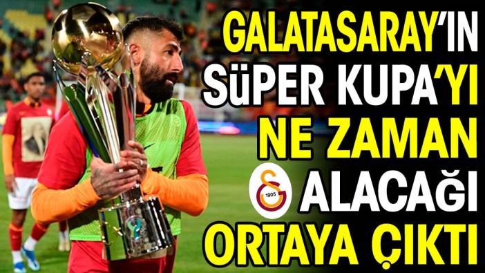 Galatasaray'ın Süper Kupa'yı ne zaman alacağı ortaya çıktı