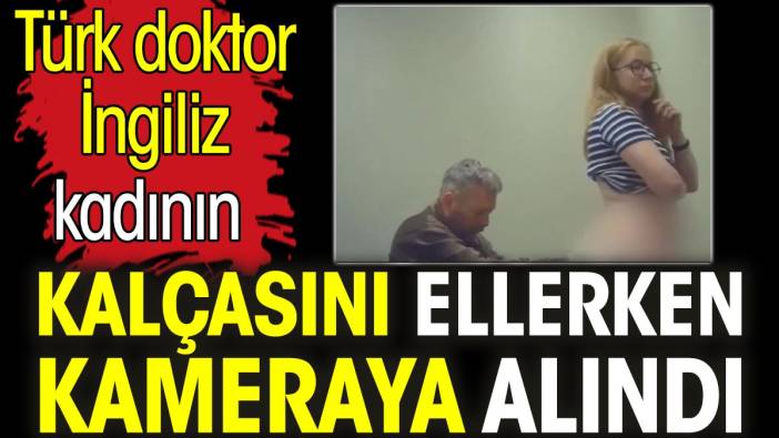 Türk doktor İngiliz kadının kalçasını ellerken kameraya alındı
