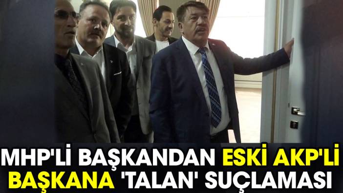 MHP'li başkandan eski AKP'li başkana 'talan' suçlaması