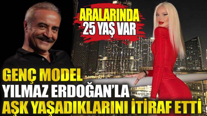 Genç model Yılmaz Erdoğan’la aşkını itiraf etti. Aralarında 25 yaş fark var