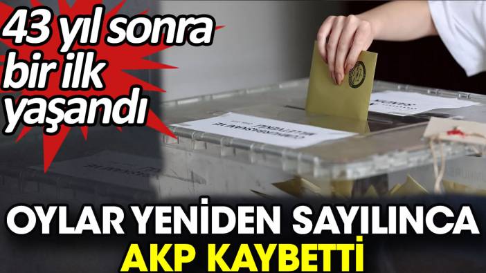 Oylar yeniden sayılınca AKP kaybetti. 43 yıl sonra bir ilk yaşandı