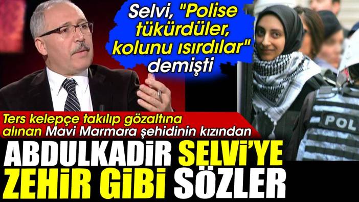 Ters kelepçe takılıp gözaltına  alınan Mavi Marmara şehidinin kızından Abdulkadir Selvi'ye zehir gibi sözler