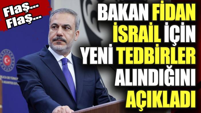 Bakan Fidan İsrail'e karşı yeni tedbirler alındığını açıkladı