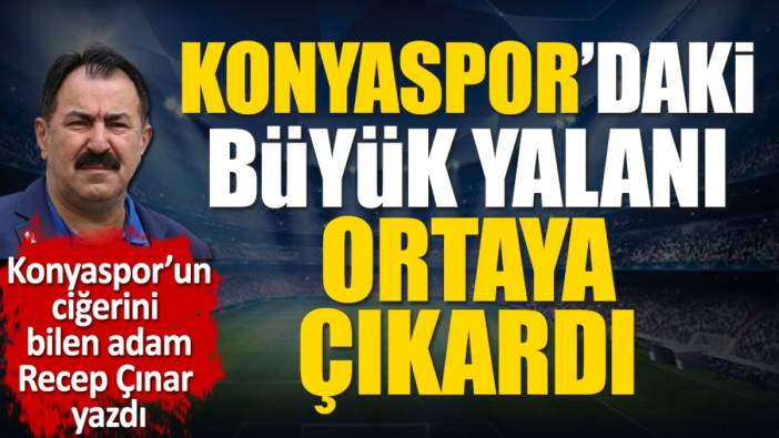 Konyaspor'daki büyük yalanı ortaya çıkardı. Recep Çınar yazdı