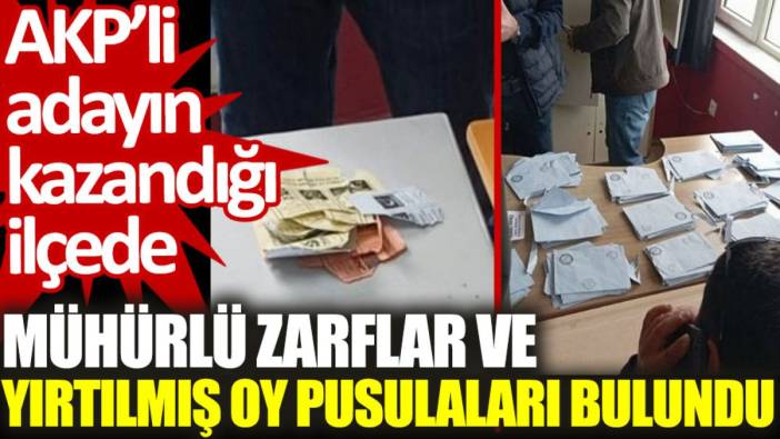 AKP’li adayın kazandığı ilçede mühürlü zarflar ve yırtılmış oy pusulaları bulundu