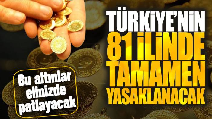 Türkiye’nin 81 ilinde tamamen yasaklanacak