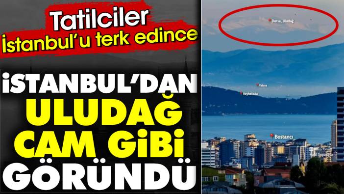 İstanbul'dan Uludağ cam gibi göründü. Tatilciler İstanbul'u terk edince