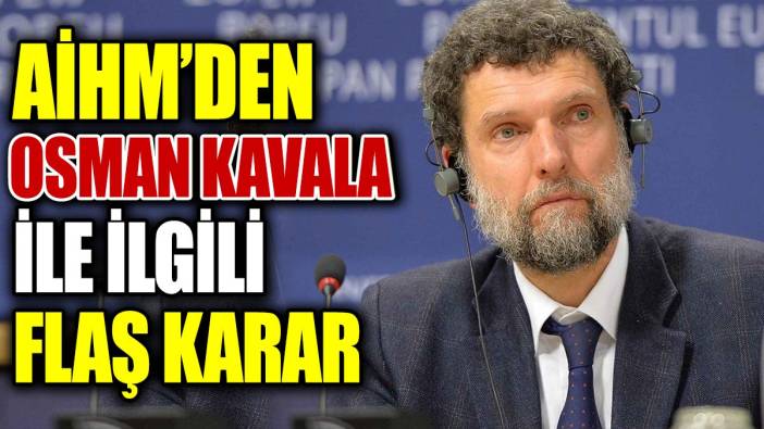 AİHM’den Osman Kavala ile ilgili flaş karar