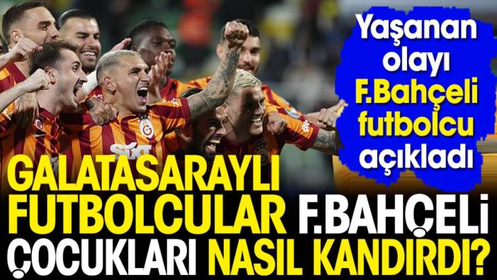 Galatasaraylı futbolcular Fenerbahçeli çocukları nasıl kandırdı? Yaşanan olayı Fenerbahçeli futbolcu açıkladı