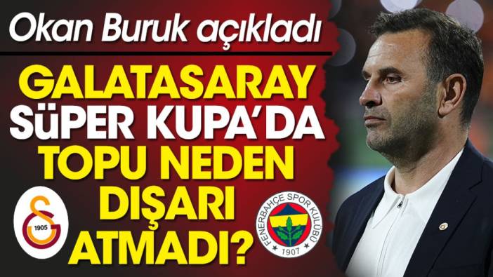 Okan Buruk Galatasaray'ın Süper Kupa'da topu neden dışarı atmadığını açıkladı