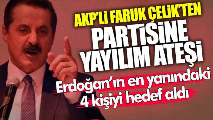 AKP’li Faruk Çelik’ten partisine yayılım ateşi! Erdoğan’ın en yakınındaki 4 kişiyi hedef aldı
