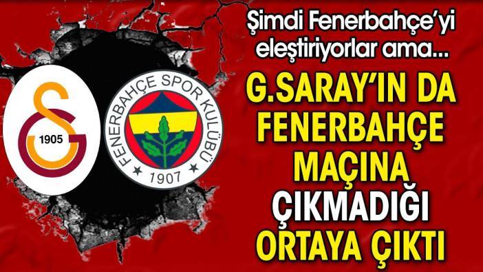 Galatasaray'ın da Fenerbahçe maçına çıkmadığı ortaya çıktı. Şimdi Fenerbahçe'yi eleştiriyorlar ama