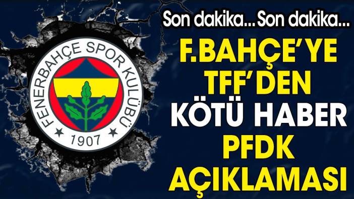 Son dakika... Fenerbahçe'ye TFF'den kötü haber. PFDK açıklaması
