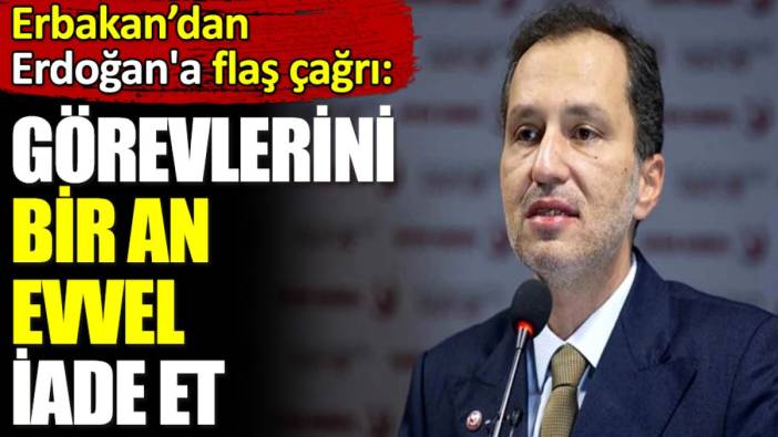 Erbakan Erdoğan'a flaş çağrı yaptı. ‘Görevlerini bir an evvel iade et’