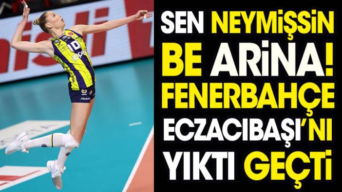 Sen neymişsin be Arina. Fenerbahçe Eczacıbaşı'nı yıktı geçti