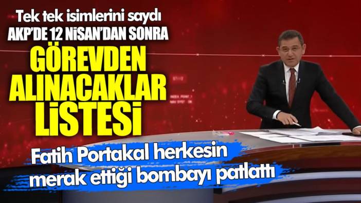 Fatih Portakal herkesin merak ettiği bombayı patlattı! AKP’de 12 Nisan’dan sonra görevden alınacaklar listesi