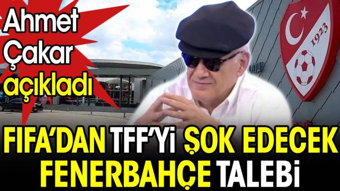 Ahmet Çakar açıkladı. FIFA'dan TFF'yi şok edecek Fenerbahçe talebi