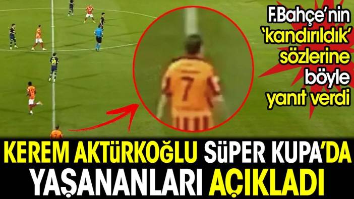 Kerem Aktürkoğlu Süper Kupa'da yaşananları açıkladı. 'Kandırıldık' sözlerine böyle yanıt verdi