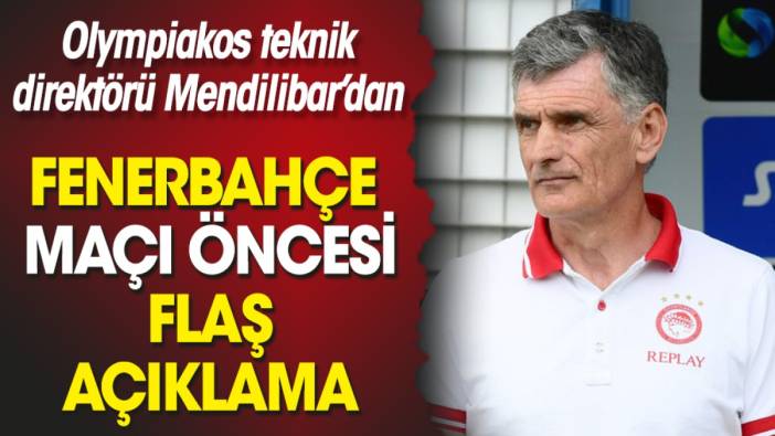 Olympiakos teknik direktörü Mendilibar'dan Fenerbahçe maçı öncesi flaş açıklama