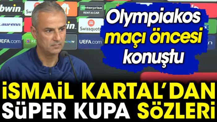 İsmail Kartal'dan Süper Kupa sözleri. Olympiakos maçı öncesi konuştu
