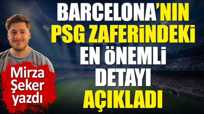 Barcelona'nın PSG zaferindeki en önemli detayı açıkladı. Mirza Şeker yazdı