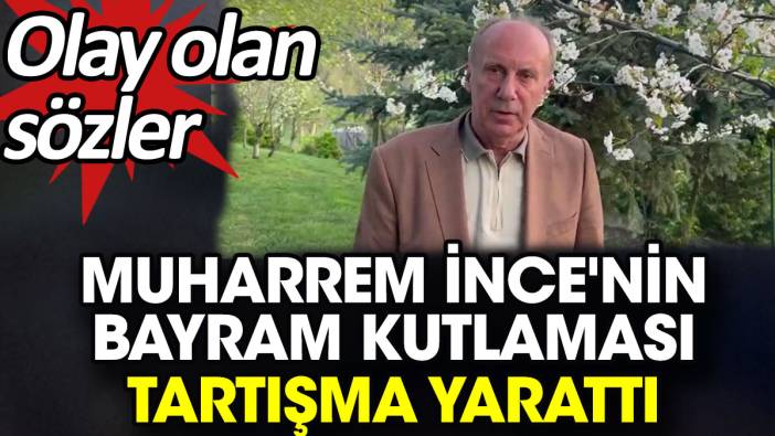 Muharrem İnce'nin bayram kutlaması tartışma yarattı. Olay olan sözler