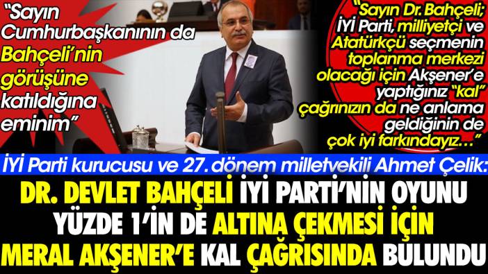 İYİ Parti kurucusu ve 27. dönem milletvekili Ahmet Çelik: Bahçeli İYİ Parti yüzde 1'in de altına düşsün diye Akşener'e kal çağrısı yaptı